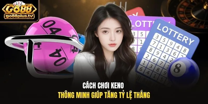Cách chơi keno thông minh giúp tăng tỷ lệ thắng