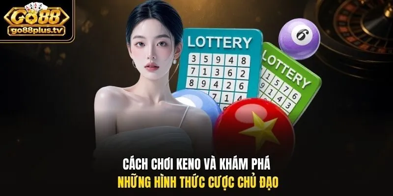 Cách chơi Keno và khám phá những hình thức cược chủ đạo