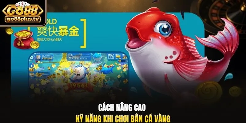 Cách nâng cao kỹ năng khi chơi bắn cá vàng.