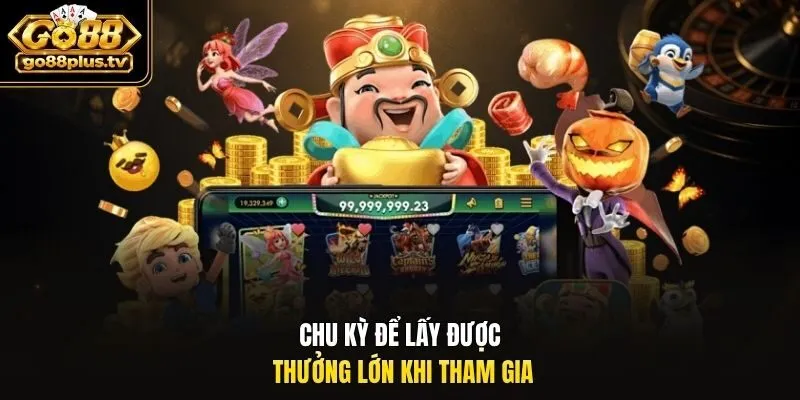 Chu kỳ để lấy được thưởng lớn khi tham gia