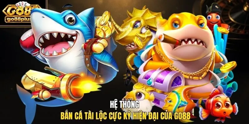 Hệ thống bắn cá tài lộc cực kỳ hiện đại của Go88