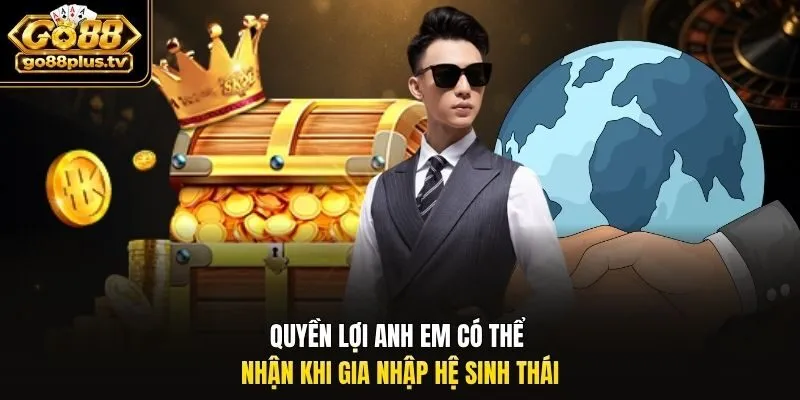 Quyền lợi anh em có thể nhận khi gia nhập hệ sinh thái