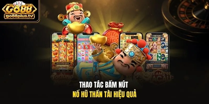 Thao tác bấm nút nổ hũ thần tài hiệu quả