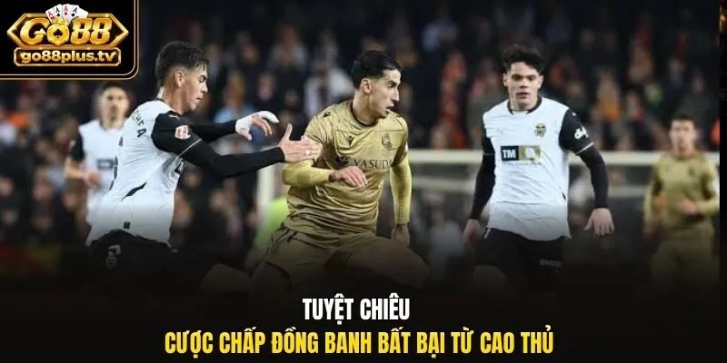 Tuyệt chiêu cược chấp đồng banh bất bại từ cao thủ